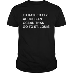 Id Rather Fly Across An Ocean Than Go To Stlouis Shirt